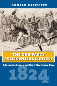 The One-Party Presidential Contest : Adams, Jackson, and 1824's Five-Horse Race