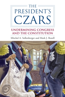 The President's Czars : Undermining Congress and the Constitution