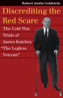 Discrediting the Red Scare : The Cold War Trials of James Kutcher, 