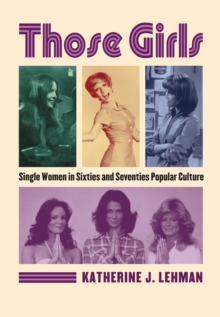Those Girls : Single Women in Sixties and Seventies Popular Culture