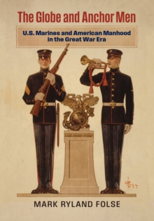 The Globe and Anchor Men : U.S. Marines and American Manhood in the Great War Era