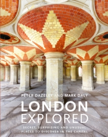 London Explored : Secret, surprising and unusual places to discover in the Capital