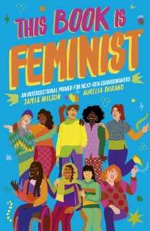 This Book Is Feminist : An Intersectional Primer for Next-Gen Changemakers Volume 3