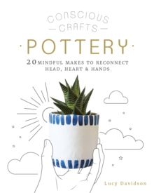 Conscious Crafts: Pottery : 20 mindful makes to reconnect head, heart & hands
