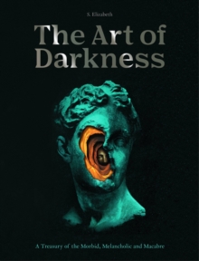 The Art of Darkness : A Treasury of the Morbid, Melancholic and Macabre Volume 2
