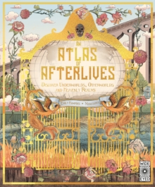 An Atlas of Afterlives : Discover Underworlds, Otherworlds and Heavenly Realms