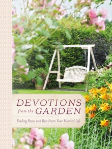 Devotions from the Garden : Finding Peace and Rest from Your Hurried Life