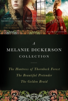 A Melanie Dickerson Collection : The Huntress of Thornbeck Forest, The Beautiful Pretender, The Golden Braid