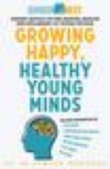 Growing Happy, Healthy Young Minds : Expert advice on the mental health and wellbeing of young people