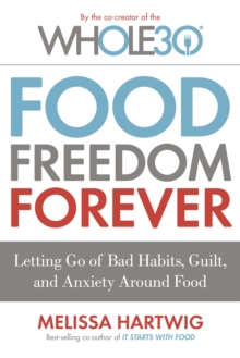 Food Freedom Forever : Letting Go of Bad Habits, Guilt, and Anxiety Around Food