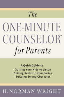 The One-Minute Counselor for Parents : A Quick Guide to *Getting Your Kids to Listen *Setting Realistic Boundaries *Building Strong Character