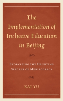 The Implementation of Inclusive Education in Beijing : Exorcizing the Haunting Specter of Meritocracy