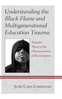 Understanding the Black Flame and Multigenerational Education Trauma : Toward a Theory of the Dehumanization of Black Students