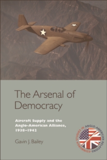 The Arsenal of Democracy : Aircraft Supply and the Evolution of the Anglo-American Alliance, 1938-1942