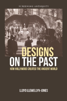 Designs on the Past : How Hollywood Created the Ancient World