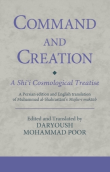 Command and Creation: A Shi‘i Cosmological Treatise : A Persian Edition and English Translation of Muhammad Al-Shahrastani’s Majlis-i Maktub