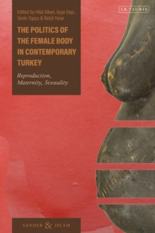 The Politics of the Female Body in Contemporary Turkey : Reproduction, Maternity, Sexuality