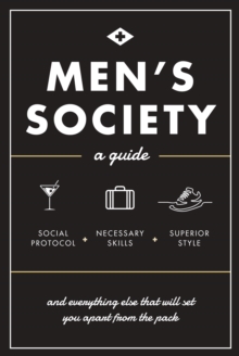 Men's Society : Guide to Social Protocol, Necessary Skills, Superior Style, and Everything Else That Will Set You Apart From The Pack