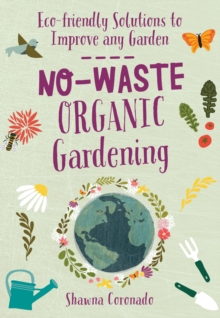 No-Waste Organic Gardening : Eco-friendly Solutions to Improve any Garden
