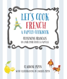 Let's Cook French, A Family Cookbook : Cuisinons Francais, Un livre pour toute la famille