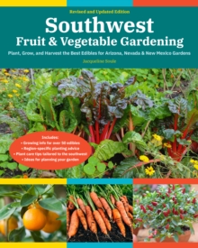 Southwest Fruit & Vegetable Gardening, 2nd Edition : Plant, Grow, and Harvest the Best Edibles for Arizona, Nevada & New Mexico Gardens