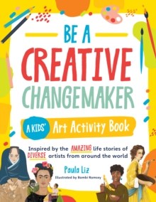 Be a Creative Changemaker: A Kids' Art Activity Book : Inspired by the amazing life stories of diverse artists from around the world