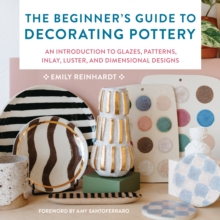 The Beginner's Guide to Decorating Pottery : An Introduction to Glazes, Patterns, Inlay, Luster, and Dimensional Designs Volume 3
