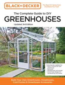 Black and Decker The Complete Guide to DIY Greenhouses 3rd Edition : Build Your Own Greenhouses, Hoophouses, Cold Frames & Greenhouse Accessories