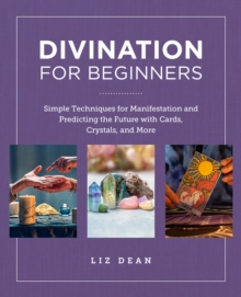 Divination for Beginners : Simple Techniques for Manifestation and Predicting the Future with Cards, Crystals, and More