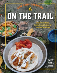 New Camp Cookbook On the Trail : Easy-to-Pack Meals, Cocktails, and Snacks for Your Next Adventure