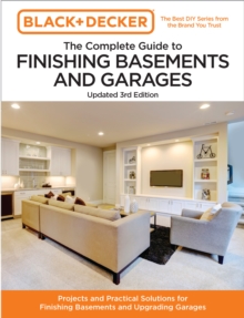 Black and Decker The Complete Guide to Finishing Basements and Garages 3rd Edition : Projects and Practical Solutions for Finishing Basements and Upgrading Garages