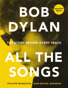 Bob Dylan All the Songs : The Story Behind Every Track Expanded Edition