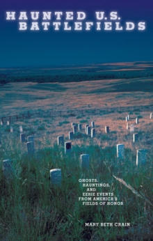 Haunted U.S. Battlefields : Ghosts, Hauntings, and Eerie Events from America's Fields of Honor