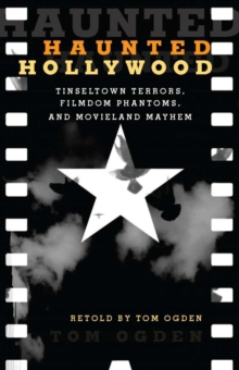 Haunted Hollywood : Tinseltown Terrors, Filmdom Phantoms, and Movieland Mayhem