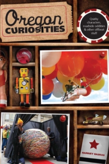 Oregon Curiosities : Quirky Characters, Roadside Oddities, and Other Offbeat Stuff