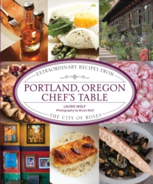 Portland, Oregon Chef's Table : Extraordinary Recipes from the City of Roses