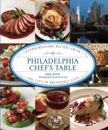 Philadelphia Chef's Table : Extraordinary Recipes from the City of Brotherly Love