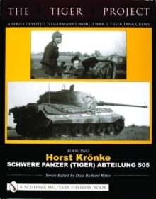The Tiger Project: A Series Devoted to Germany’s World War II Tiger Tank Crews : Book Two - Horst Kronke - Schwere Panzer (Tiger) Abteilung 505