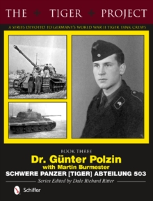 The Tiger Project: A Series Devoted to Germany’s World War II Tiger Tank Crews : Book Three - Dr. Gunter Polzin - Schwere Panzer (Tiger) Abteilung 503