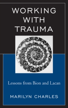 Working with Trauma : Lessons from Bion and Lacan
