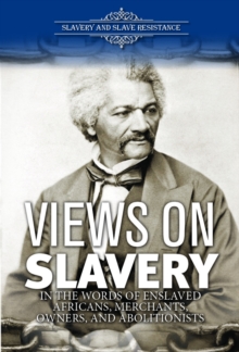 Views on Slavery : In the Words of Enslaved Africans, Merchants, Owners, and Abolitionists