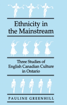Ethnicity in the Mainstream : Three Studies of English Canadian Culture in Ontario