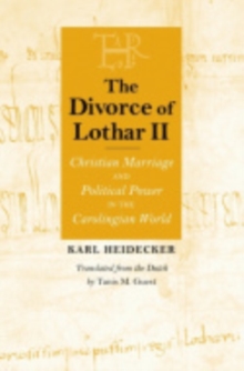 The Divorce of Lothar II : Christian Marriage and Political Power in the Carolingian World