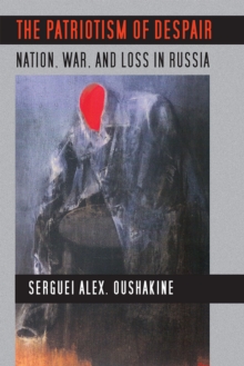 The Patriotism of Despair : Nation, War, and Loss in Russia