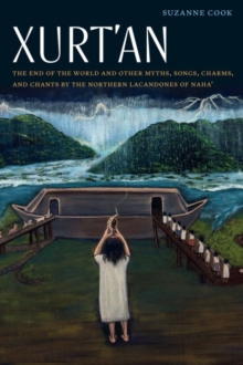 Xurt'an : The End of the World and Other Myths, Songs, Charms, and Chants by the Northern Lacandones of Naha'