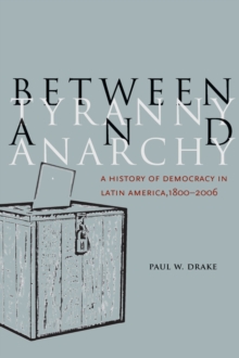 Between Tyranny and Anarchy : A History of Democracy in Latin America, 1800-2006