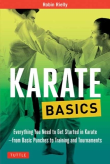 Karate Basics : Everything You Need to Get Started in Karate - from Basic Punches to Training and Tournaments