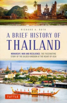 A Brief History of Thailand : Monarchy, War and Resilience: The Fascinating Story of the Gilded Kingdom at the Heart of Asia