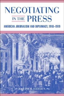 Negotiating in the Press : American Journalism and Diplomacy, 1918-1919