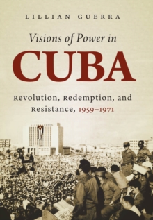 Visions of Power in Cuba : Revolution, Redemption, and Resistance, 1959-1971